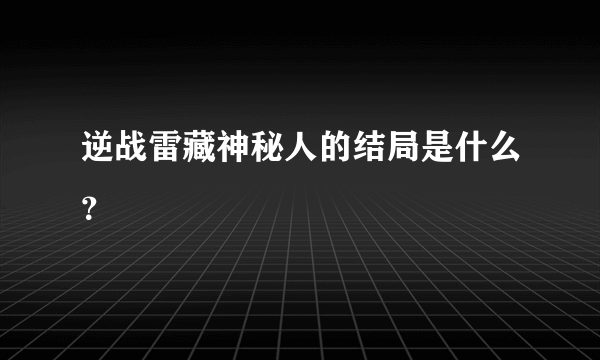 逆战雷藏神秘人的结局是什么？