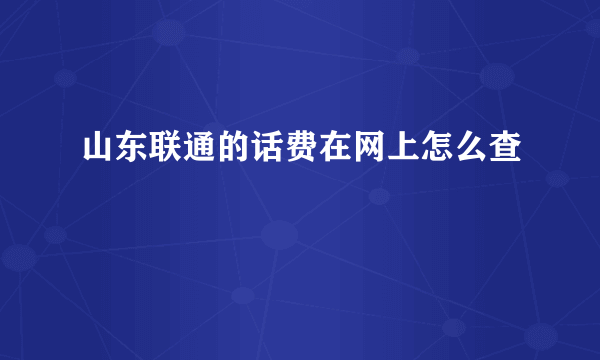 山东联通的话费在网上怎么查