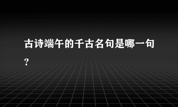 古诗端午的千古名句是哪一句？