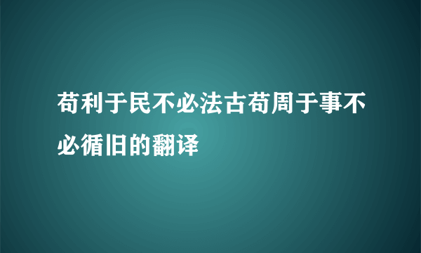 苟利于民不必法古苟周于事不必循旧的翻译