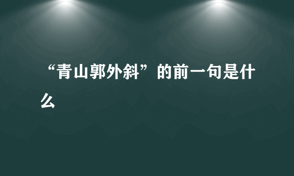 “青山郭外斜”的前一句是什么