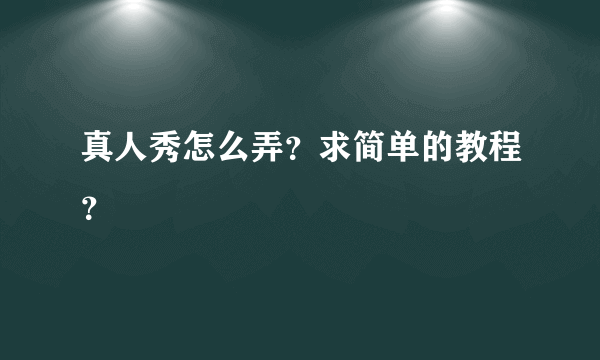 真人秀怎么弄？求简单的教程？