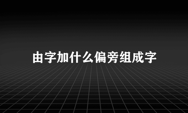 由字加什么偏旁组成字