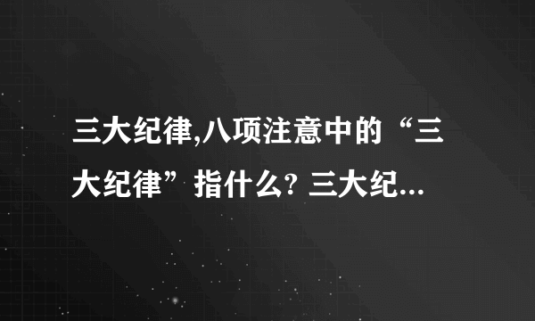 三大纪律,八项注意中的“三大纪律”指什么? 三大纪律包括那些内容?