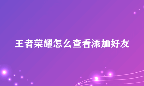 王者荣耀怎么查看添加好友