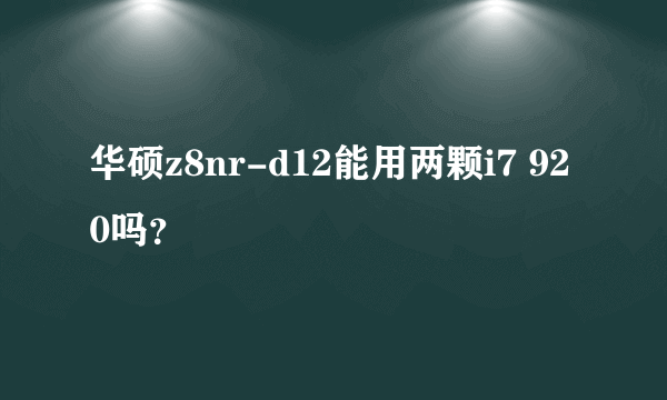 华硕z8nr-d12能用两颗i7 920吗？