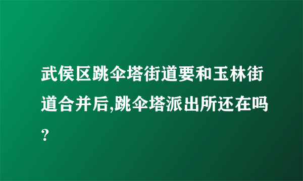 武侯区跳伞塔街道要和玉林街道合并后,跳伞塔派出所还在吗？