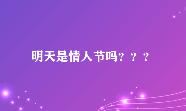 明天是情人节吗？？？