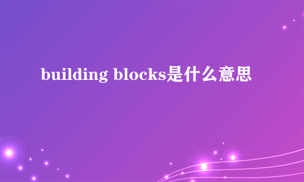 building blocks是什么意思