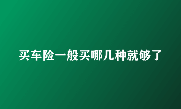 买车险一般买哪几种就够了