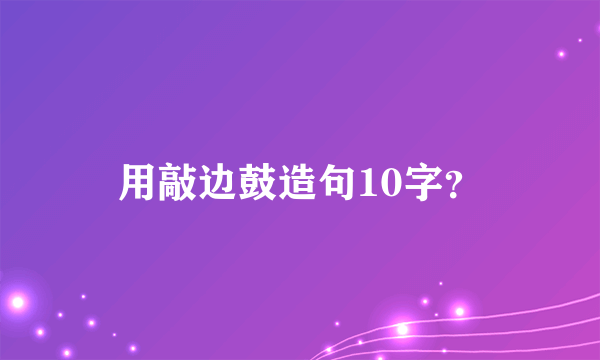 用敲边鼓造句10字？