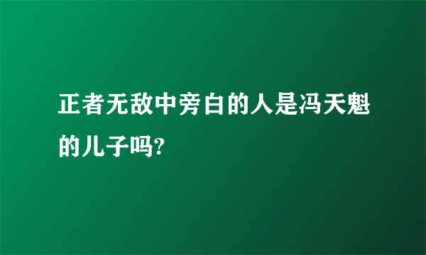 正者无敌中旁白的人是冯天魁的儿子吗?