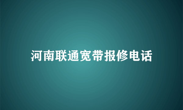 河南联通宽带报修电话