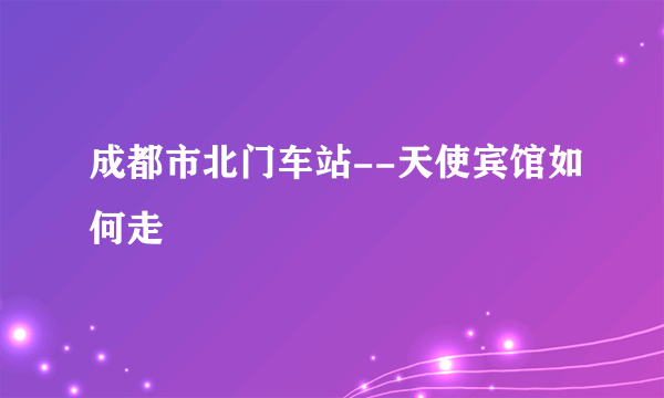 成都市北门车站--天使宾馆如何走