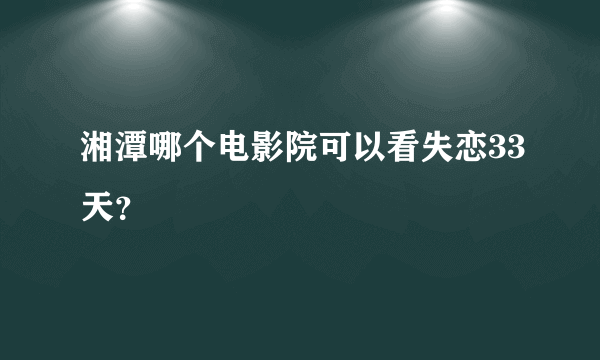 湘潭哪个电影院可以看失恋33天？