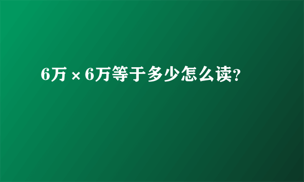 6万×6万等于多少怎么读？