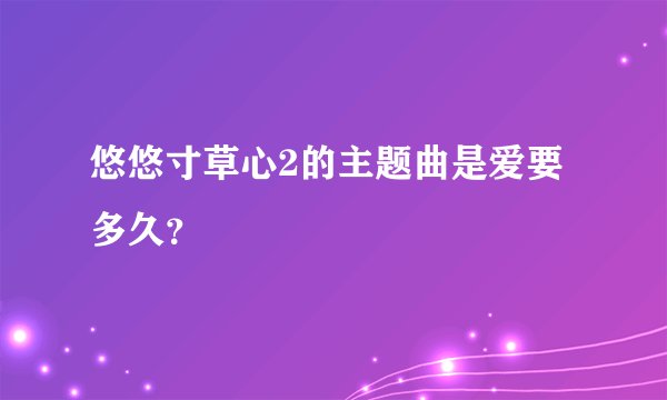 悠悠寸草心2的主题曲是爱要多久？