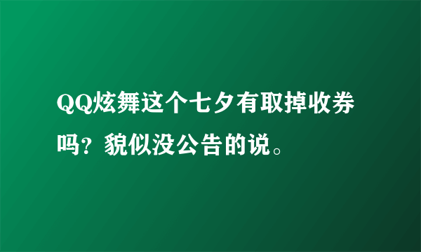 QQ炫舞这个七夕有取掉收券吗？貌似没公告的说。