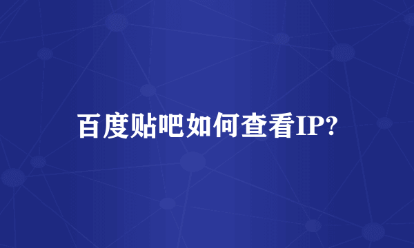 百度贴吧如何查看IP?