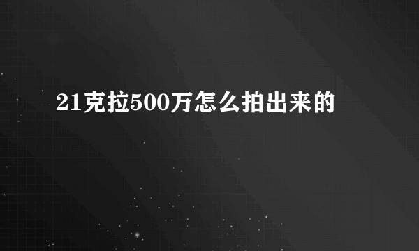 21克拉500万怎么拍出来的