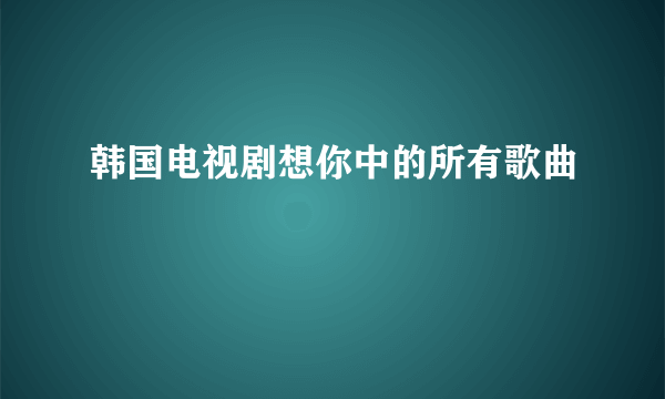 韩国电视剧想你中的所有歌曲