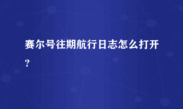 赛尔号往期航行日志怎么打开？