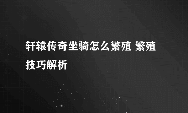 轩辕传奇坐骑怎么繁殖 繁殖技巧解析