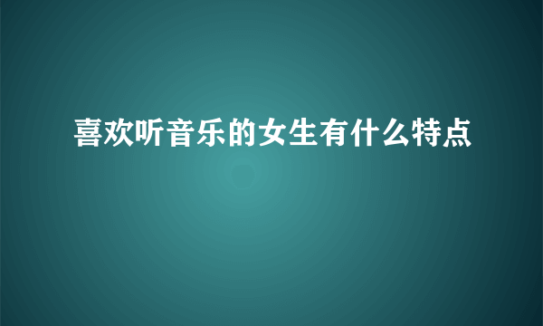 喜欢听音乐的女生有什么特点