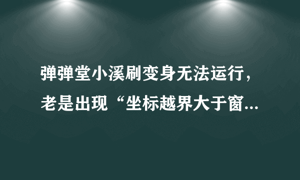 弹弹堂小溪刷变身无法运行，老是出现“坐标越界大于窗口宽度”