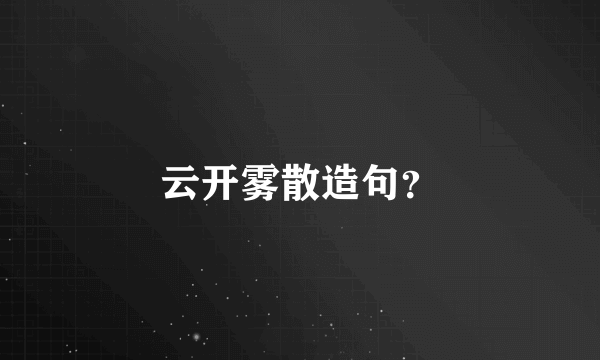 云开雾散造句？