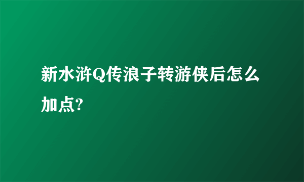 新水浒Q传浪子转游侠后怎么加点?