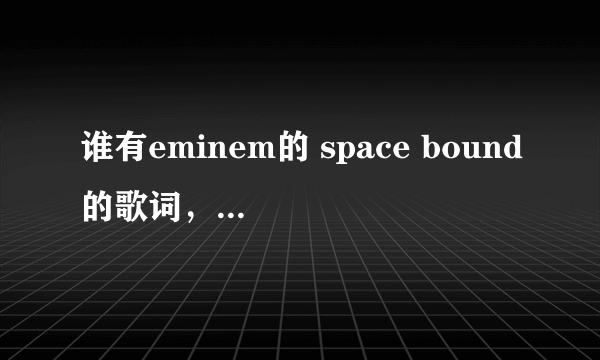 谁有eminem的 space bound的歌词，要配有汉语译文的？