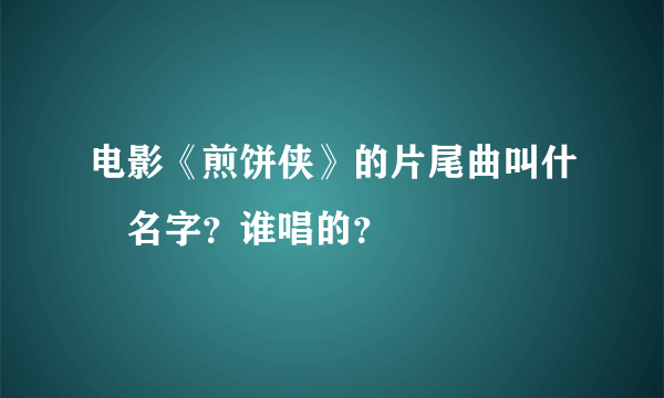 电影《煎饼侠》的片尾曲叫什麼名字？谁唱的？