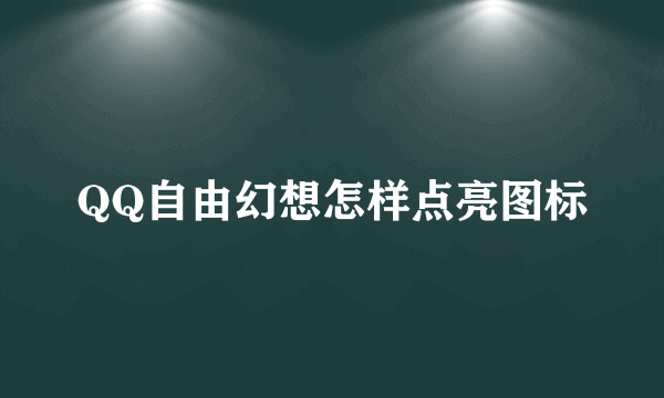 QQ自由幻想怎样点亮图标