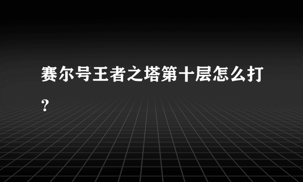 赛尔号王者之塔第十层怎么打？