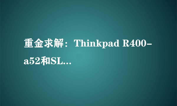 重金求解：Thinkpad R400-a52和SL410-55c，我该选谁？