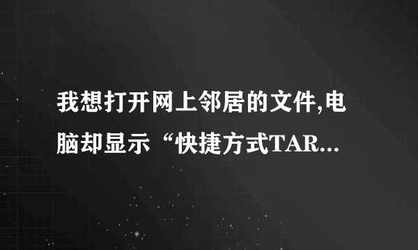 我想打开网上邻居的文件,电脑却显示“快捷方式TARGET.LNK指向的驱动器或网络连接不可用”要怎么处理?