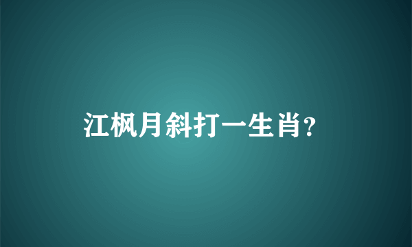 江枫月斜打一生肖？