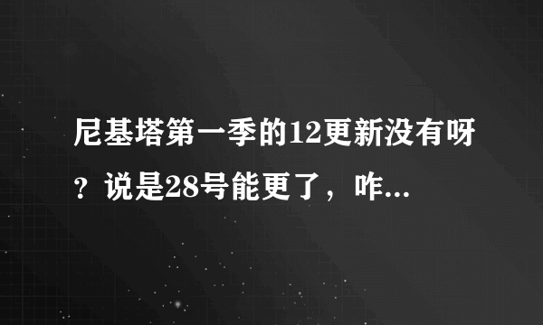 尼基塔第一季的12更新没有呀？说是28号能更了，咋还看不到呢。呜呜呜~