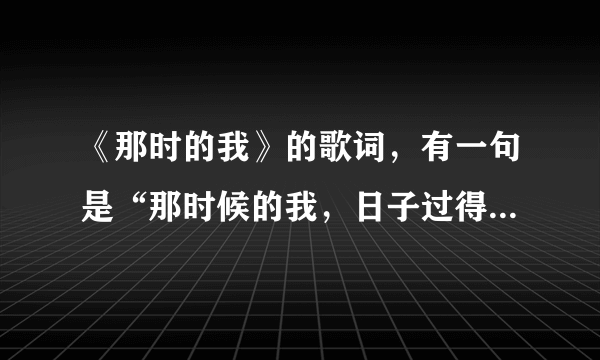 《那时的我》的歌词，有一句是“那时候的我，日子过得蓝蓝的”