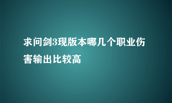 求问剑3现版本哪几个职业伤害输出比较高