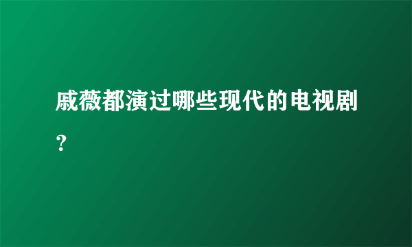 戚薇都演过哪些现代的电视剧？