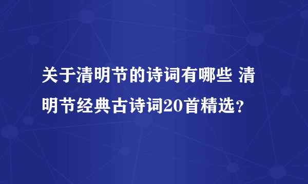 关于清明节的诗词有哪些 清明节经典古诗词20首精选？