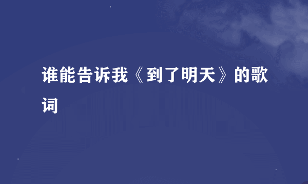 谁能告诉我《到了明天》的歌词