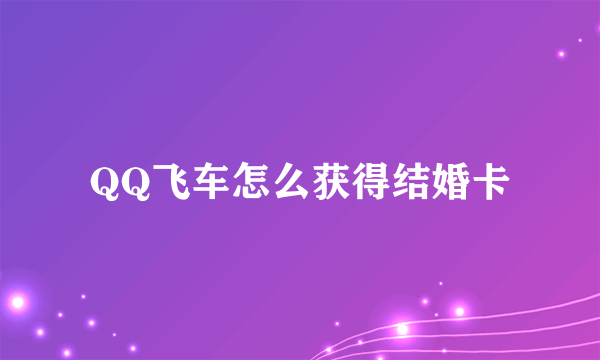 QQ飞车怎么获得结婚卡