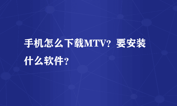 手机怎么下载MTV？要安装什么软件？