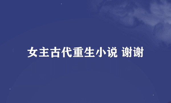 女主古代重生小说 谢谢