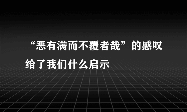 “恶有满而不覆者哉”的感叹给了我们什么启示