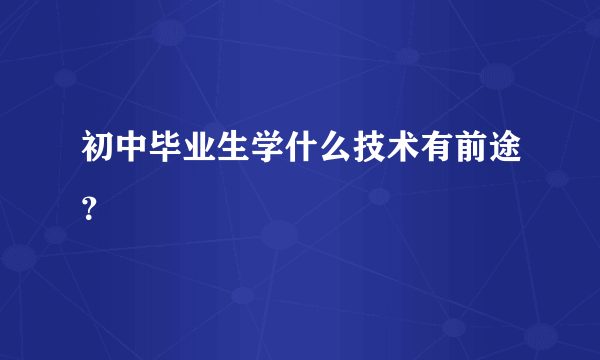 初中毕业生学什么技术有前途？