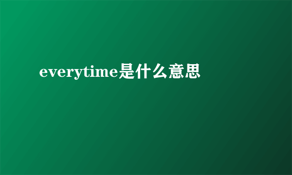 everytime是什么意思